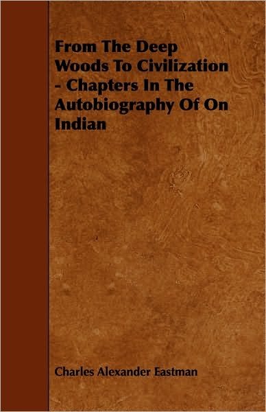 Cover for Charles Alexander Eastman · From the Deep Woods to Civilization - Chapters in the Autobiography of on Indian (Taschenbuch) (2009)