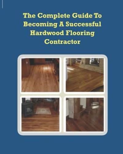 Cover for Chip Alliman · The Complete Guide To Becoming A Successful Hardwood Flooring Contractor (Taschenbuch) (2009)