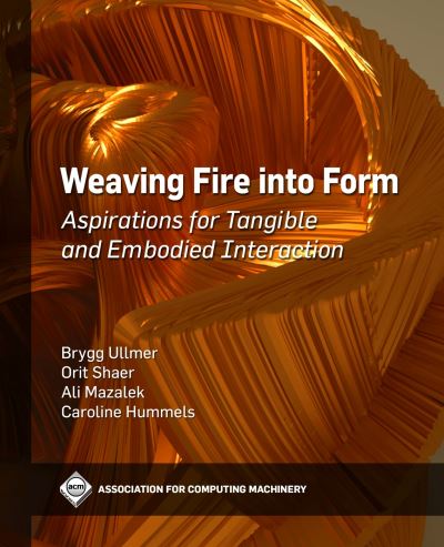 Cover for Brygg Ullmer · Weaving Fire into Form: Aspirations for Tangible and Embodied Interaction (Paperback Book) (2022)