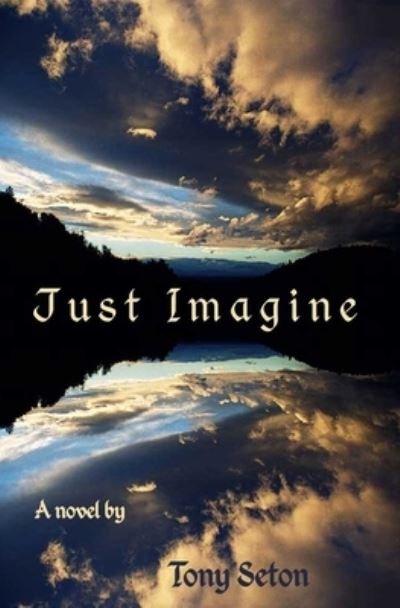 Just Imagine - Tony Seton - Books - Createspace - 9781463676674 - August 23, 2011