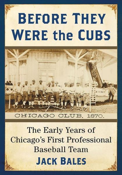 Cover for Jack Bales · Before They Were the Cubs: The Early Years of Chicago's First Professional Baseball Team (Paperback Book) (2019)