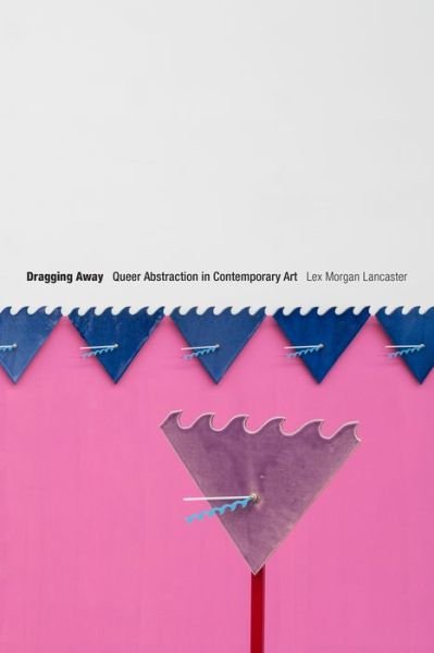 Cover for Lex Morgan Lancaster · Dragging Away: Queer Abstraction in Contemporary Art (Pocketbok) (2022)