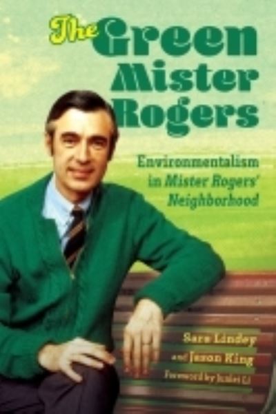 Cover for Sara Lindey · The Green Mister Rogers: Environmentalism in Mister Rogers' Neighborhood - Children's Literature Association Series (Paperback Book) (2022)