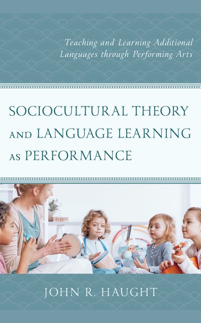 Cover for Haught, John R., Wright State University · Sociocultural Theory and Language Learning as Performance: Teaching and Learning Additional Languages through Performing Arts (Hardcover Book) (2018)