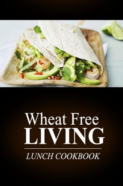 Cover for Wheat Free Livin\' · Wheat Free Living - Lunch Cookbook: Wheat Free Living on the Wheat Free Diet (Pocketbok) (2014)