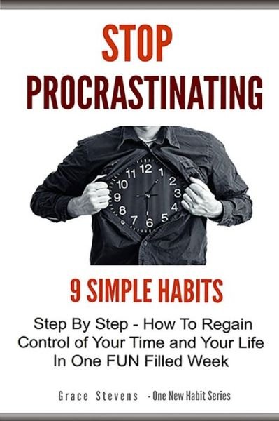 Cover for Grace Stevens · Stop Procrastinating: 9 Simple Habits Step by Step - How to Regain Control of Your Time and Your Life in One Fun Filled Week (Paperback Bog) (2014)
