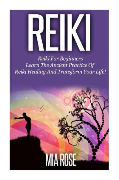 Cover for Mia Rose · Reiki Reiki For Beginners - Learn The Ancient Practice Of Reiki Healing And Transform Your Life! (Paperback Book) (2014)