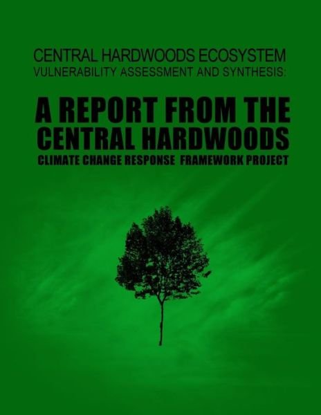 Central Hardwoods Ecosystem Vulnerability Assessment and Synthesis: a Report from the Central Hardwoods Climate Change Response Framework Project - United States Department of Agriculture - Livres - Createspace - 9781508571674 - 26 juin 2015