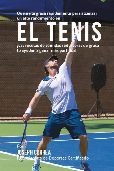 Cover for Correa (Nutricionista De Deportes Certif · Queme La Grasa Rapidamente Para Alcanzar Un Alto Rendimiento en El Tenis: Las Recetas De Comidas Reductoras De Grasa Lo Ayudan a Ganar Mas Partidos! (Paperback Book) (2015)