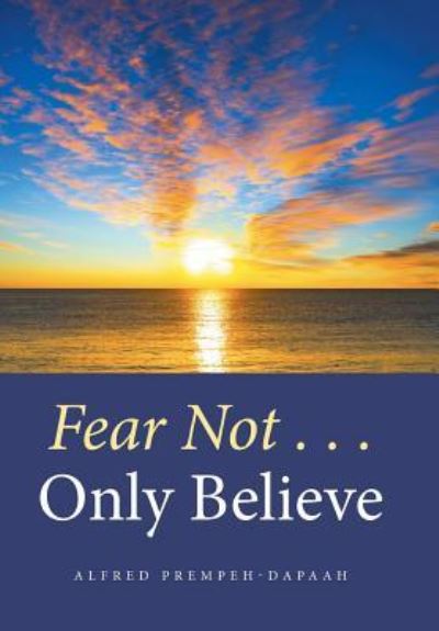 Cover for Alfred Prempeh-Dapaah · Fear Not . . . Only Believe (Hardcover Book) (2016)