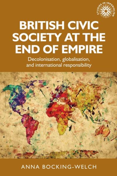 Cover for Anna Bocking-Welch · British Civic Society at the End of Empire: Decolonisation, Globalisation, and International Responsibility - Studies in Imperialism (Paperback Book) (2020)