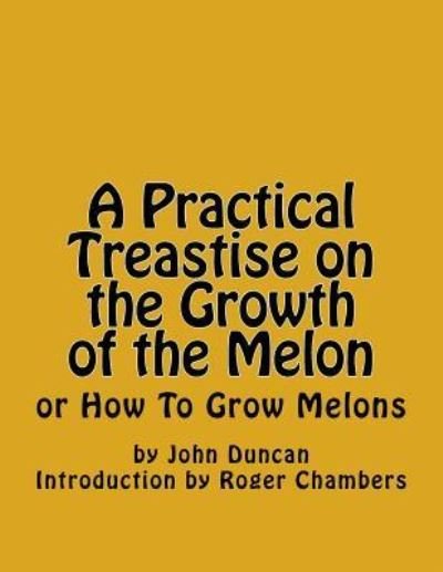 A Practical Treastise on the Growth of the Melon - John Duncan - Livros - Createspace Independent Publishing Platf - 9781541240674 - 20 de dezembro de 2016