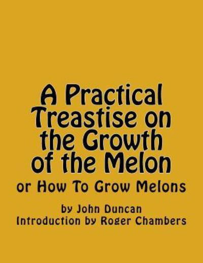 A Practical Treastise on the Growth of the Melon - John Duncan - Bøger - Createspace Independent Publishing Platf - 9781541240674 - 20. december 2016