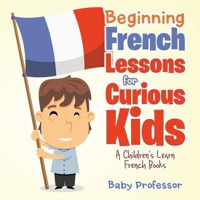 Cover for Baby Professor · Beginning French Lessons for Curious Kids A Children's Learn French Books (Paperback Book) (2017)