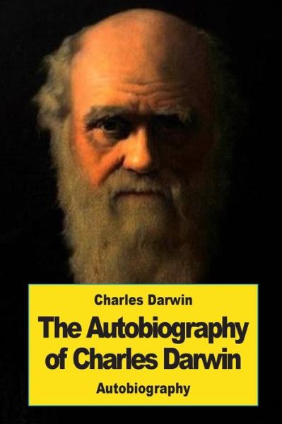 The Autobiography of Charles Darwin - Charles Darwin - Books - CreateSpace Independent Publishing Platf - 9781543192674 - February 18, 2017