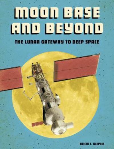 Cover for Alicia Z. Klepeis · Moon Base and Beyond The Lunar Gateway to Deep Space (Book) (2019)