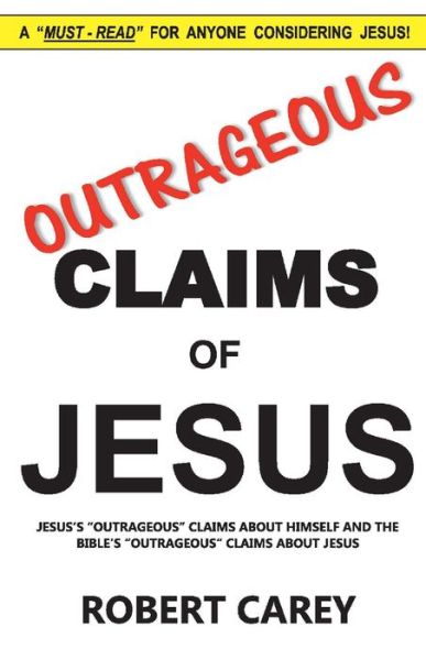 Cover for Robert Carey · Outrageous Claims of Jesus: Jesus's Outrageous Claims and the Bible's Outrageous Claims About Jesus (Paperback Book) (2019)