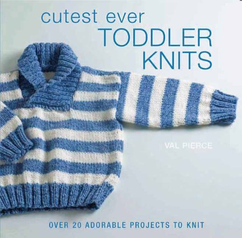 Cover for Val Pierce · Cutest Ever Toddler Knits: over 20 Adorable Projects to Knit (Hardcover Book) (2013)