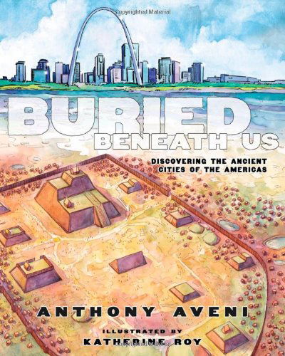 Buried Beneath Us: Discovering the Ancient Cities of the Americas - Anthony Aveni - Books - Roaring Brook Press - 9781596435674 - November 19, 2013