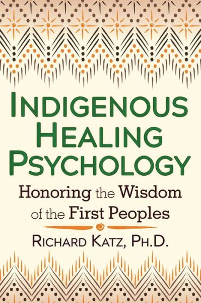 Cover for Katz, Richard, Ph.D. · Indigenous Healing Psychology: Honoring the Wisdom of the First Peoples (Paperback Book) (2017)