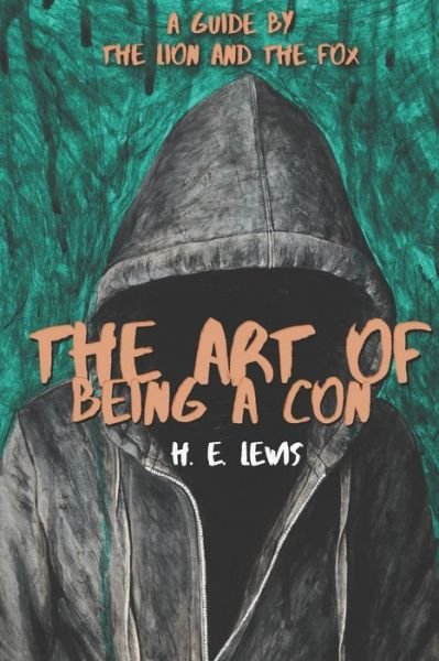 The Art of Being a Con: A Guide by the Lion and the Fox - H E Lewis - Książki - Independently Published - 9781670825674 - 13 kwietnia 2020