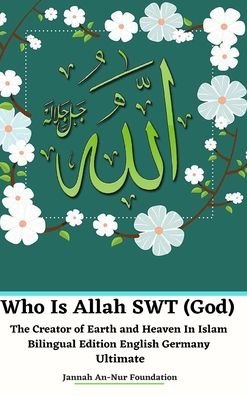 Cover for Jannah An-Nur Foundation · Who Is Allah SWT (God) The Creator of Earth and Heaven In Islam Bilingual Edition English Germany Ultimate (Hardcover Book) (2024)