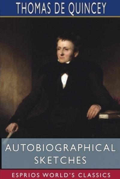 Autobiographical Sketches (Esprios Classics) - Thomas De Quincey - Books - Blurb - 9781715720674 - April 26, 2024