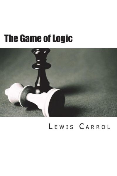 The Game of Logic - Lewis Carrol - Libros - Createspace Independent Publishing Platf - 9781723343674 - 20 de julio de 2018