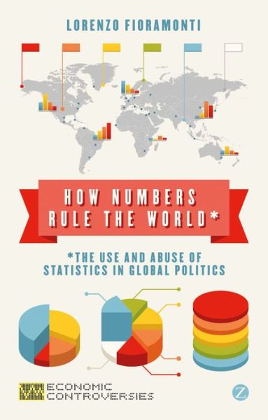 Fioramonti, Lorenzo (Senior Fellow, Centre for Social Investment, University of Heidelberg) · How Numbers Rule the World: The Use and Abuse of Statistics in Global Politics - Economic Controversies (Paperback Book) (2014)