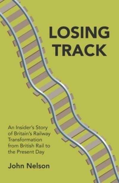 Losing Track: An Insider's Story of Britain's Railway Transformation from British Rail to the Present Day - John Nelson - Bøger - New Generation Publishing - 9781789556674 - 21. august 2019