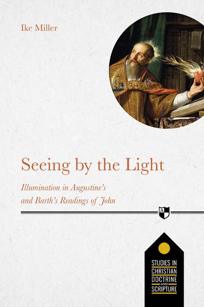 Cover for Ike Miller · Seeing by the Light: Illumination In Augustine's And Barth's Readings Of John - Studies in Christian Doctrine &amp; Scripture (Paperback Book) (2020)