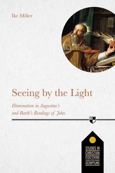 Cover for Ike Miller · Seeing by the Light: Illumination In Augustine's And Barth's Readings Of John - Studies in Christian Doctrine &amp; Scripture (Paperback Bog) (2020)