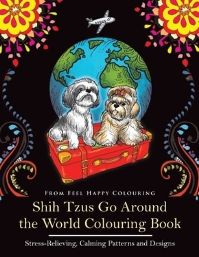Cover for Feel Happy Colouring · Shih Tzus Go Around the World Colouring Book: Fun Shih Tzu Colouring Book for Adults and Kids 10+ (Taschenbuch) (2021)