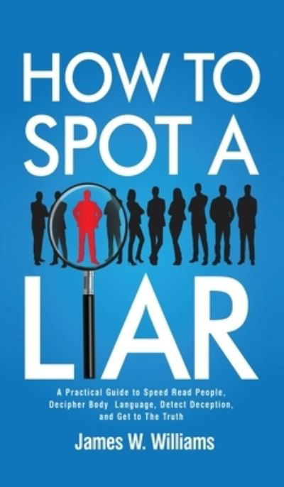 Cover for James W Williams · How to Spot a Liar: A Practical Guide to Speed Read People, Decipher Body Language, Detect Deception, and Get to The Truth - Communication Skills Training (Hardcover Book) (2021)