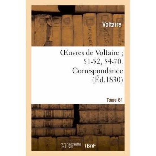 Oeuvres De Voltaire; 51-52, 54-70. Correspondance. T. 61 - Voltaire - Livres - Hachette Livre - Bnf - 9782011854674 - 21 février 2022