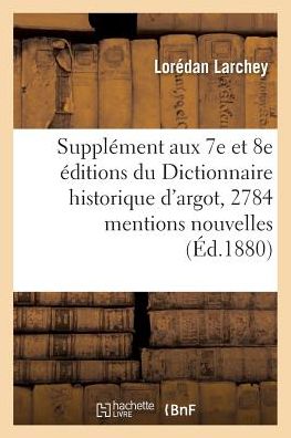 Cover for Lorédan Larchey · Supplement Aux 7e Et 8e Editions Du Dictionnaire Historique d'Argot: Contenant 2784 (Paperback Book) (2016)