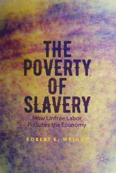 Cover for Robert E. Wright · The Poverty of Slavery: How Unfree Labor Pollutes the Economy (Taschenbuch) [1st ed. 2017 edition] (2017)