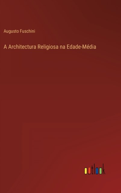 A Architectura Religiosa na Edade-Media - Augusto Fuschini - Books - Outlook Verlag - 9783368001674 - June 8, 2022