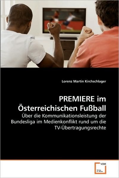 Premiere Im Österreichischen Fußball: Über Die Kommunikationsleistung Der Bundesliga Im Medienkonflikt Rund Um Die Tv-übertragungsrechte - Lorenz Martin Kirchschlager - Bøker - VDM Verlag Dr. Müller - 9783639220674 - 21. desember 2009