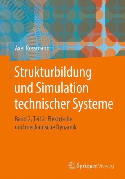 Cover for Axel Rossmann · Strukturbildung Und Simulation Technischer Systeme: Band 2, Teil 2: Elektrische Und Mechanische Dynamik (Paperback Book) [1. Aufl. 2018 edition] (2018)