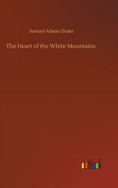 Cover for Samuel Adams Drake · The Heart of the White Mountains (Hardcover Book) (2020)