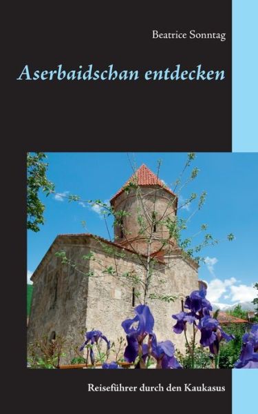 Cover for Beatrice Sonntag · Aserbaidschan entdecken: Reisefuhrer durch den Kaukasus (Paperback Book) (2018)