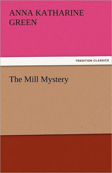 The Mill Mystery (Tredition Classics) - Anna Katharine Green - Books - tredition - 9783842464674 - November 21, 2011