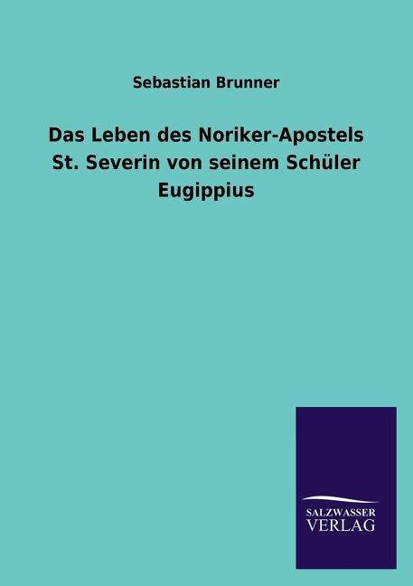 Cover for Sebastian Brunner · Das Leben Des Noriker-apostels St. Severin Von Seinem Schuler Eugippius (Paperback Book) [German edition] (2013)