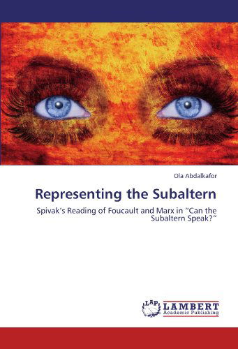 Representing the Subaltern: Spivak's Reading of Foucault and Marx in "Can the Subaltern Speak?" - Ola Abdalkafor - Books - LAP LAMBERT Academic Publishing - 9783846523674 - October 20, 2011