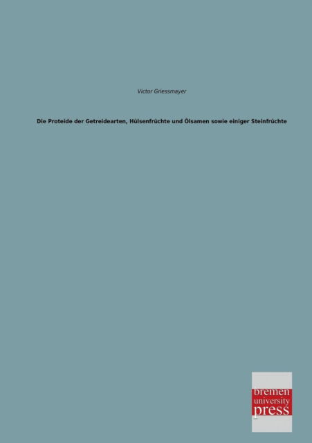 Cover for Victor Griessmayer · Die Proteide Der Getreidearten, Huelsenfruechte Und Oelsamen Sowie Einiger Steinfruechte (Paperback Book) [German edition] (2013)