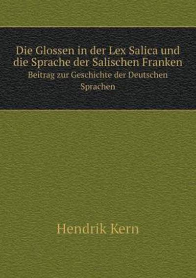 Cover for Hendrik Kern · Die Glossen in Der Lex Salica Und Die Sprache Der Salischen Franken Beitrag Zur Geschichte Der Deutschen Sprachen (Paperback Book) [German edition] (2014)