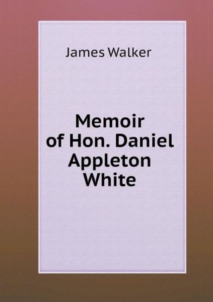 Cover for James Walker · Memoir of Hon. Daniel Appleton White (Paperback Book) (2014)