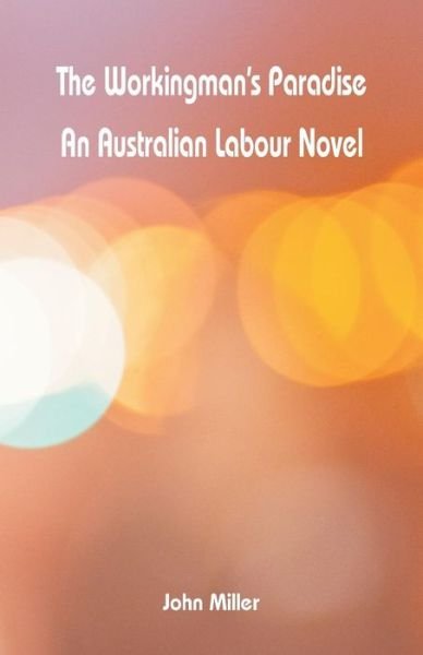 Cover for Miller, John (Wheaton College USA) · The Workingman's Paradise: An Australian Labour Novel (Paperback Book) (2018)