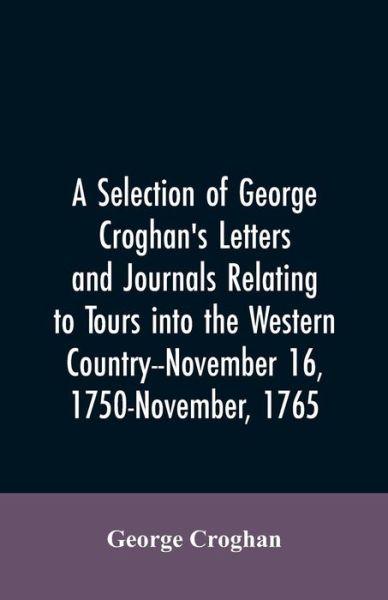 Cover for George Croghan · A selection of George Croghan's letters and journals relating to tours into the western country--November 16, 1750-November, 1765 (Paperback Bog) (2019)